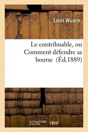 Le contribuable, ou Comment défendre sa bourse de Wuarin