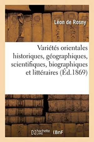 Variétés Orientales Historiques, Géographiques, Scientifiques, Biographiques Et Littéraires de Léon De Rosny