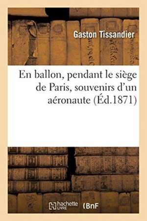 En Ballon, Pendant Le Siège de Paris, Souvenirs d'Un Aéronaute de Gaston Tissandier