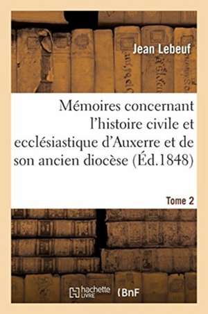 Mémoires Concernant l'Histoire Civile Et Ecclésiastique d'Auxerre Et de Son Ancien Diocèse. Tome 2 de Jean Lebeuf