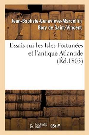 Essais Sur Les Isles Fortunées Et l'Antique Atlantide de Jean-Baptiste-Geneviève-Marcellin Bory de Saint-Vincent