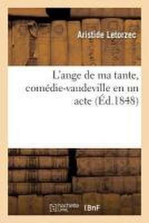 L'Ange de Ma Tante, Comédie-Vaudeville En Un Acte de Aristide Letorzec