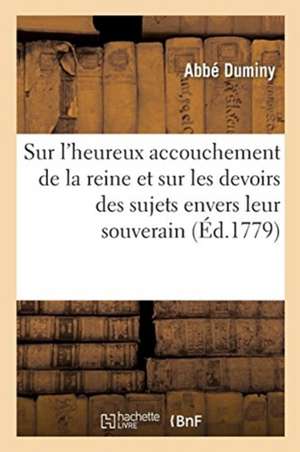 Discours Sur l'Heureux Accouchement de la Reine Et Sur Les Devoirs Des Sujets Envers Leur Souverain de Abbé Duminy