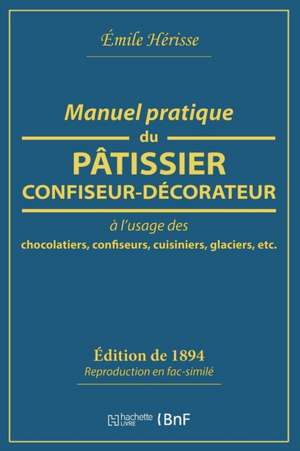 Manuel Pratique Du Pâtissier-Confiseur-Décorateur: À l'Usage Des Chocolatiers, Confiseurs, Cuisiniers, Glaciers de Émile Hérisse