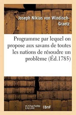 Programme Par Lequel on Propose Aux Savans de Toutes Les Nations de Résoudre Un Problème de Joseph Niklas von Windisch-Graetz