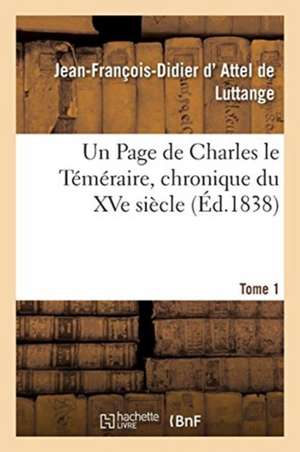 Un Page de Charles le Téméraire, chronique du XVe siècle. Tome 1 de Jean-François-Didier D' Attel de Luttange