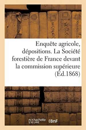 Enquête Agricole. Dépositions de la Société Forestière de France Devant La Commission Supérieure de Siège de la Société