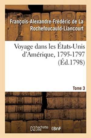 Voyage Dans Les États-Unis d'Amérique, 1795-1797. Tome 3 de François-Alexandre-Frédéric de la Rochefoucauld-Liancourt