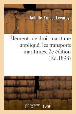 Éléments de Droit Maritime Appliqué, Les Transports Maritimes. 2e Édition de Achille-Ernest Lévarey