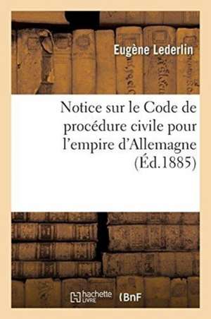 Notice Sur Le Code de Procédure Civile Pour l'Empire d'Allemagne de Eugène Lederlin