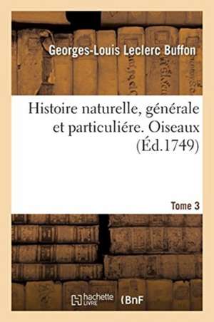 Histoire Naturelle, Générale Et Particuliére. Oiseaux. Tome 3 de Buffon