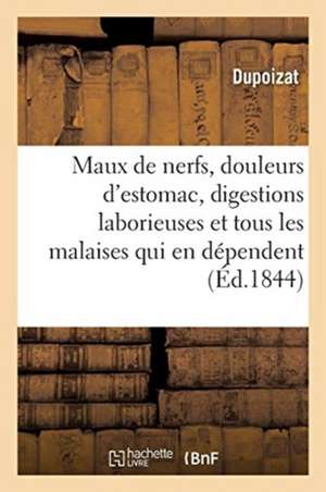 Maux de Nerfs, Douleurs d'Estomac, Digestions Laborieuses, Et Tous Les Malaises Qui En Dépendent: Guéris Sans Tisanes Ni Potions, Sans Purgations, Vés de Dupoizat