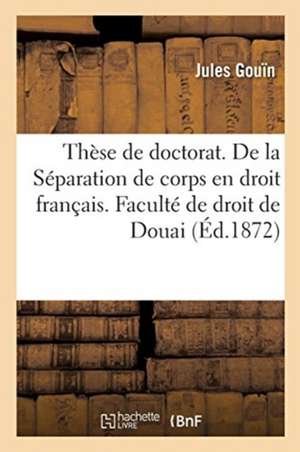 Thèse de Doctorat. Du Divorce En Droit Romain. de la Séparation de Corps En Droit Français de Jules Gouïn