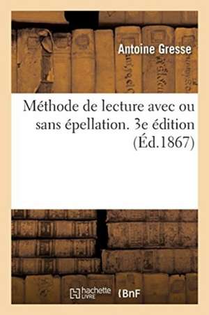 Méthode de Lecture Avec Ou Sans Épellation. 3e Édition de Antoine Gresse