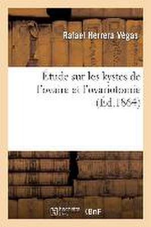 Étude Sur Les Kystes de l'Ovaire Et l'Ovariotomie de Rafael Herrera Végas