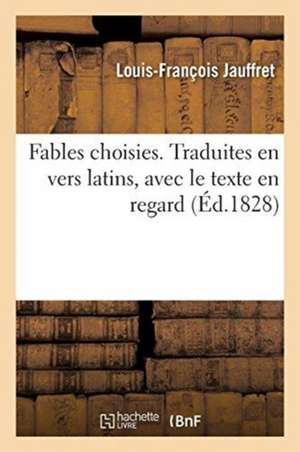 Fables Choisies. Traduites En Vers Latins, Avec Le Texte En Regard de Louis-François Jauffret