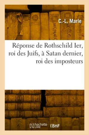 Réponse de Rothschild Ier, Roi Des Juifs, À Satan Dernier, Roi Des Imposteurs de C -L Marle