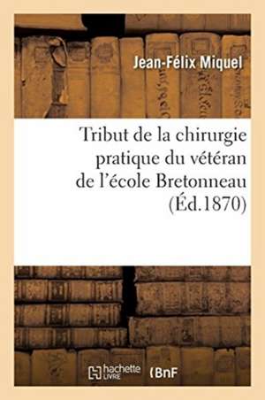 Tribut de la Chirurgie Pratique Du Vétéran de l'École Bretonneau de Jean-Félix Miquel