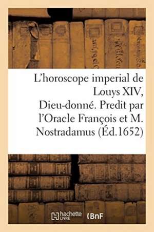 L'Horoscope Imperial de Louys XIV, Dieu-Donné. Predit Par l'Oracle François Et Michel Nostradamus de Sans Auteur