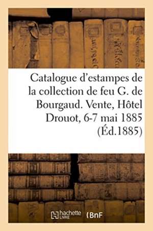 Catalogue d'Estampes, Portraits, Eaux-Fortes Modernes, Dessins: de la Collection de Feu M. G. de Bourgaud. Vente, Hôtel Drouot, 6-7 Mai 1885 de Typographie Pillet Et Dumoulin