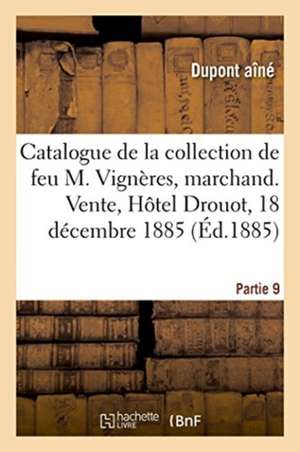 Catalogue de la Collection de Feu M. Vignères, Marchand. Vente, Hôteldrouot, 18 Décembre 1885 de DuPont Aîné