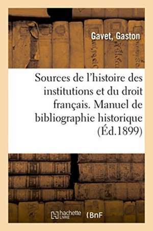 Sources de l'Histoire Des Institutions Et Du Droit Français. Manuel de Bibliographie Historique de Gaston Gavet