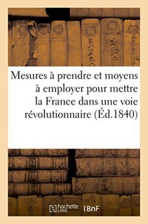 Mesures À Prendre Et Moyens À Employer Pour Mettre La France Dans Une Voie Révolutionnaire: Société Démocratique Française, Londres, 18 Novembre 1839 de Sans Auteur