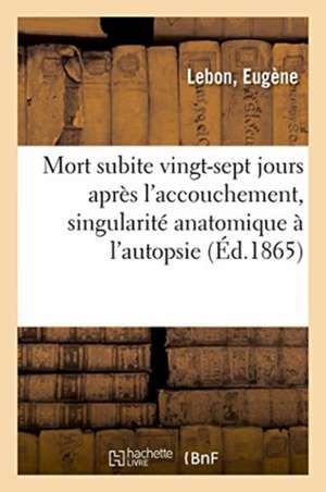 Mort Subite Vingt-Sept Jours Après l'Accouchement, Singularité Anatomique Rencontrée À l'Autopsie de Lebon