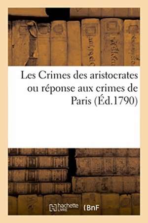 Les Crimes Des Aristocrates Ou Réponse Aux Crimes de Paris de Inconnu