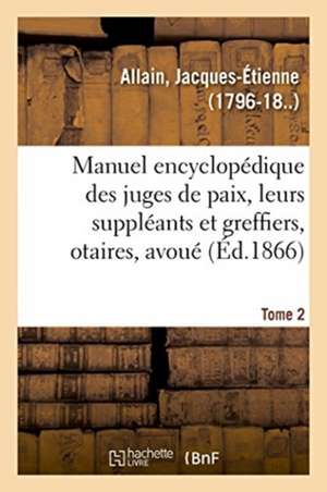 Manuel Encyclopédique, Théorique Et Pratique Des Juges de Paix, de Leurs Suppléants de Jacques-Étienne Allain