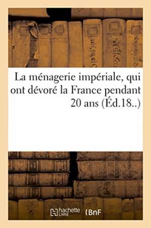 La Ménagerie Impériale, Composée Des Ruminants, Amphibies, Carnivores Et Autres Budgétivores: Qui Ont Dévoré La France Pendant 20 ANS de Au Bureau de l'Eclipse