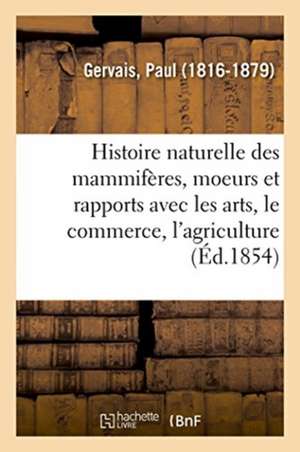 Histoire Naturelle Des Mammifères: Avec l'Indication de Leurs Moeurs Et de Leurs Rapports de Paul Gervais