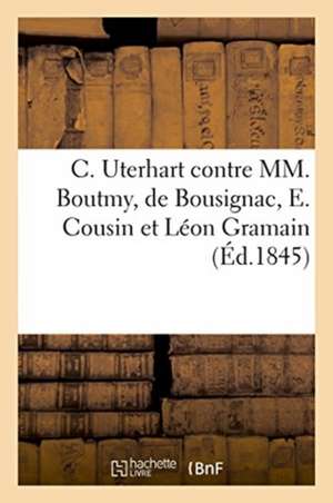 C. Uterhart Contre MM. Boutmy, de Bousignac, E. Cousin Et Léon Gramain: Affaire Relative À l'Établissement Horticole Sous Le Titre de Serres Des Champ de Parenteau-Desgranges