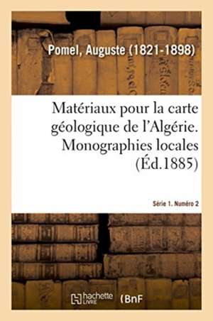 Matériaux Pour La Carte Géologique de l'Algérie. Série 1. Numéro 2. Monographies Locales de Auguste Pomel