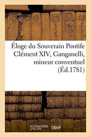 Éloge Du Souverain Pontife Clément XIV, Ganganelli, Mineur Conventuel: Traduction Libre de l'Italien de Marcilly