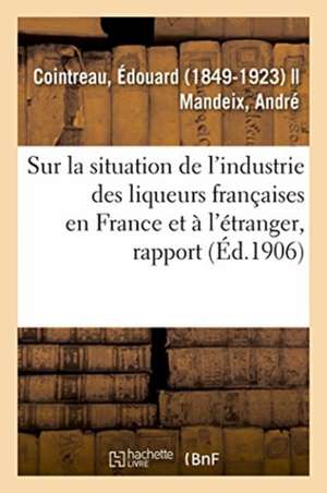 Rapport Spécial Sur La Situation de l'Industrie Des Liqueurs Françaises En France Et À l'Étranger de Édouard Cointreau