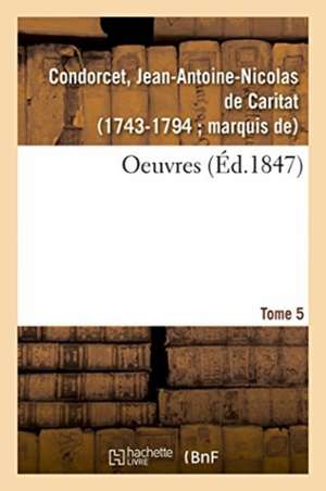Oeuvres. Tome 5 de Jean-Antoine Nicolas Condorcet