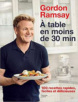 Gordon Ramsay: À table en moins de 30 minutes: 100 recettes rapides, faciles et délicieuses de Gordon Ramsay