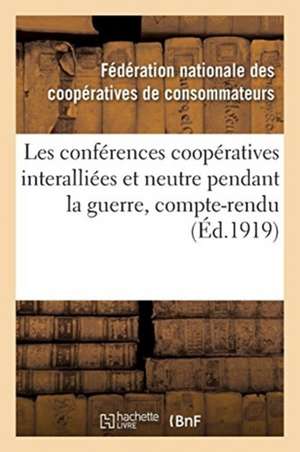 Les Conférences Coopératives Interalliées Et Neutre Pendant La Guerre, Compte-Rendu Des Conférences: Tenues À Paris En Septembre 1916, Février Et Juin de Cooperatives