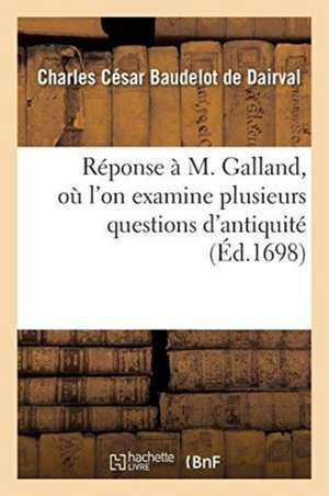 Réponse À M. Galland, Où l'On Examine Plusieurs Questions d'Antiquité de Charles César Baudelot de Dairval