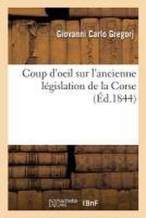 Coup d'Oeil Sur l'Ancienne Législation de la Corse de Giovanni Carlo Gregorj