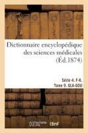 Dictionnaire Encyclopédique Des Sciences Médicales. Série 4. F-K. Tome 9. Gla-Gou de Amédée Dechambre