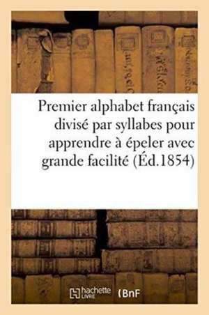 Premier Alphabet Français Divisé Par Syllabes Pour Apprendre À Épeler Avec Grande Facilité de Sans Auteur