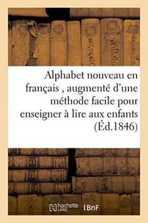 Alphabet Nouveau En Français, Augmenté d'Une Méthode Facile Pour Enseigner À Lire: Aux Enfants, a l'Usage Des Écoles Du Diocèse de Sans Auteur