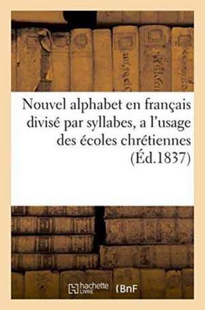 Nouvel Alphabet En Français Divisé Par Syllabes, a l'Usage Des Écoles Chrétiennes de Sans Auteur