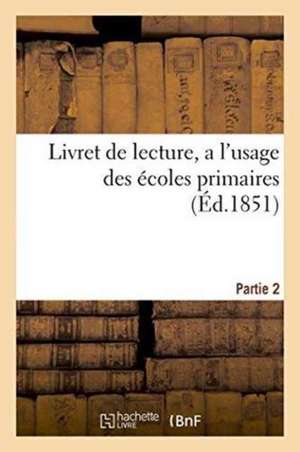 Livret de Lecture, À l'Usage Des Écoles Primaires, Partie 2 de Sans Auteur