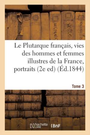 Le Plutarque Français, Vies Des Hommes Et Femmes Illustres de la France, Tome 3 de Édouard Mennechet