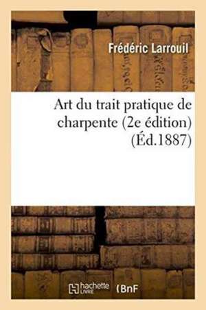 Art Du Trait Pratique de Charpente, 2e Édition de Frédéric Larrouil