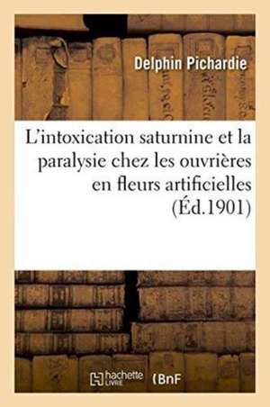 Considérations Sur l'Intoxication Saturnine Et En Particulier La Paralysie Chez Les Ouvrières de Delphin Pichardie