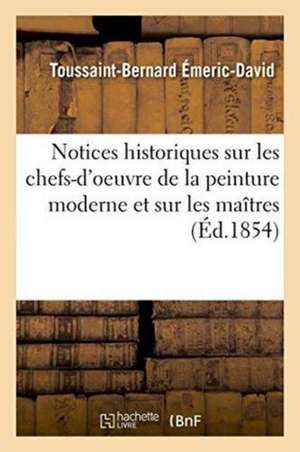 Notices Historiques Sur Les Chefs-d'Oeuvre de la Peinture Moderne Et Sur Les Maîtres de Toussaint-Bernard Émeric-David